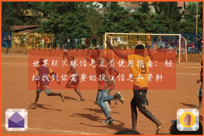 世界杯买球信息主页使用指南：轻松找到你需要的投注信息和资料