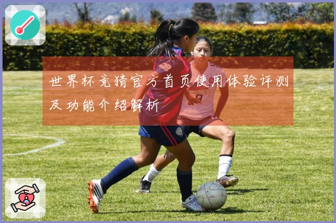 世界杯竞猜官方首页使用体验评测及功能介绍解析