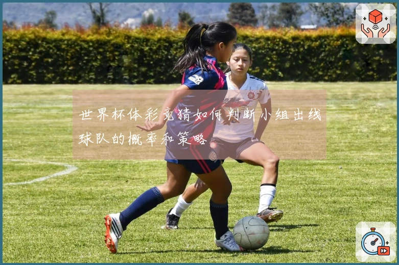世界杯体彩竞猜如何判断小组出线球队的概率和策略