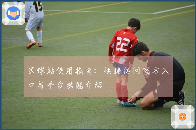 买球站使用指南：快捷访问官方入口与平台功能介绍