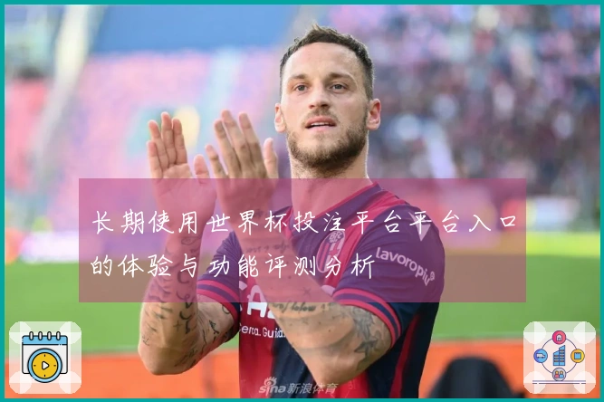 长期使用世界杯投注平台平台入口的体验与功能评测分析