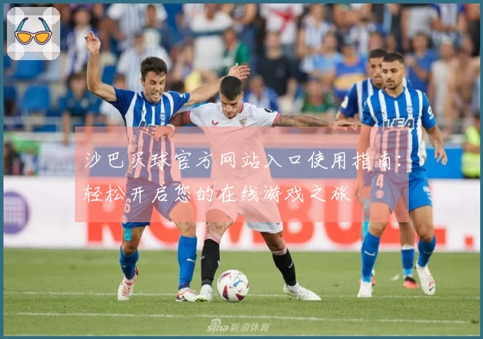 沙巴买球官方网站入口使用指南：轻松开启您的在线游戏之旅