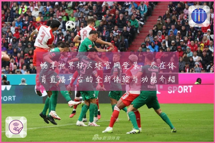 畅享世界杯买球官网登录，尽在体育直播平台的全新体验与功能介绍