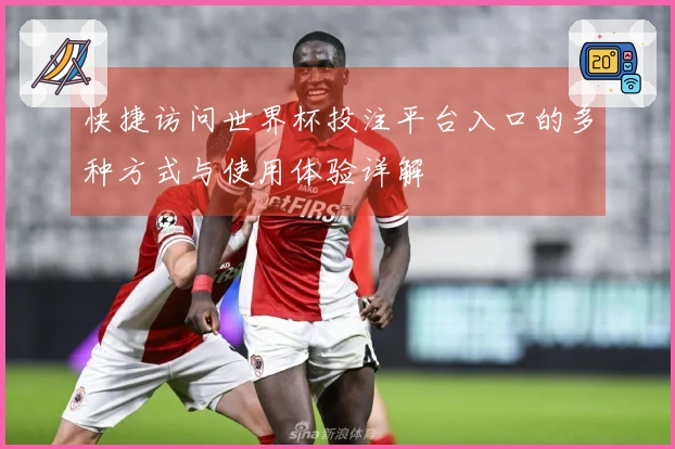 快捷访问世界杯投注平台入口的多种方式与使用体验详解