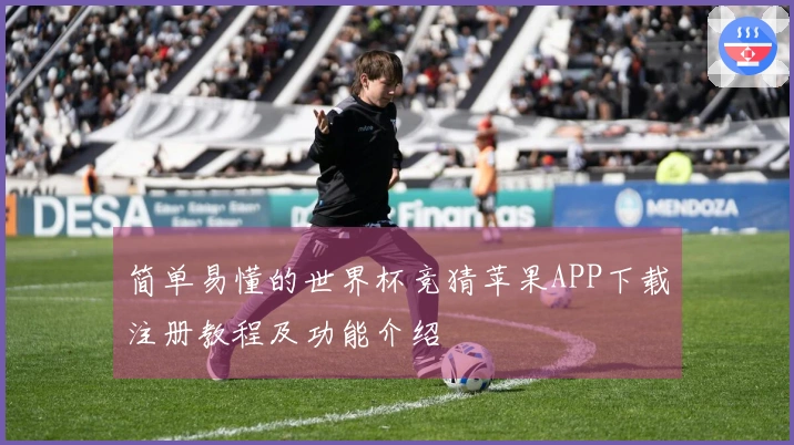 简单易懂的世界杯竞猜苹果APP下载注册教程及功能介绍
