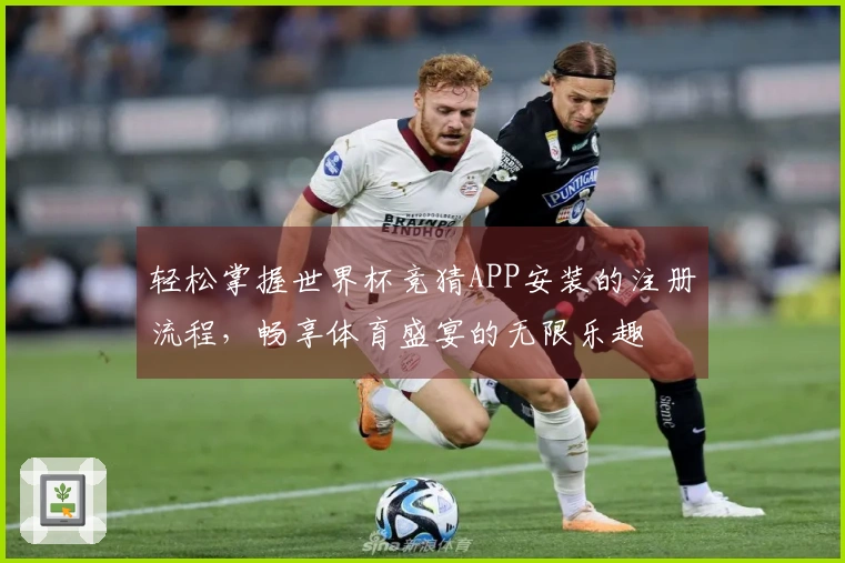 轻松掌握世界杯竞猜APP安装的注册流程，畅享体育盛宴的无限乐趣