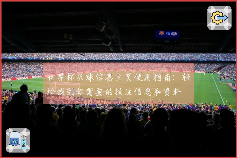 世界杯买球信息主页使用指南：轻松找到你需要的投注信息和资料