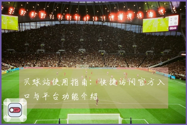 买球站使用指南：快捷访问官方入口与平台功能介绍