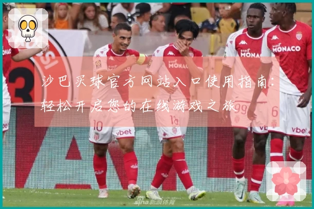 沙巴买球官方网站入口使用指南：轻松开启您的在线游戏之旅