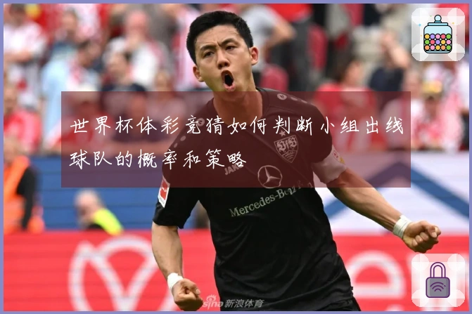 世界杯体彩竞猜如何判断小组出线球队的概率和策略