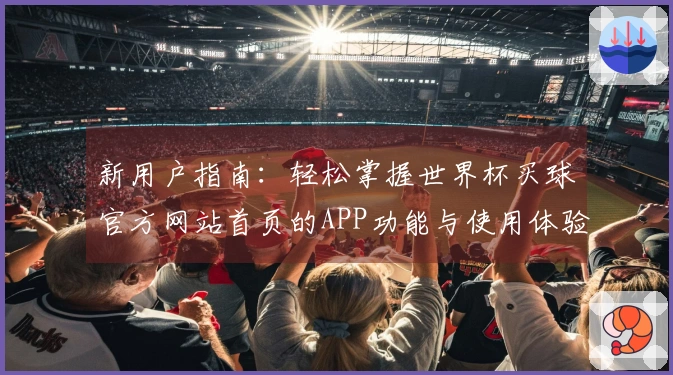 新用户指南：轻松掌握世界杯买球官方网站首页的APP功能与使用体验
